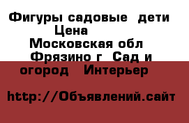 Фигуры садовые (дети) › Цена ­ 1 850 - Московская обл., Фрязино г. Сад и огород » Интерьер   